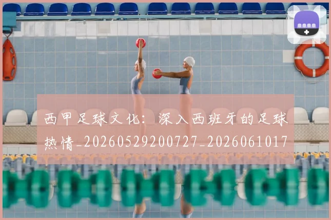 西甲足球文化:深入西班牙的足球热情_20260529200727_20260610170237