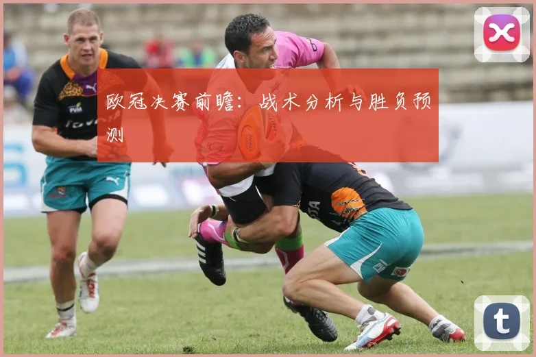 欧冠决赛前瞻：战术分析与胜负预测