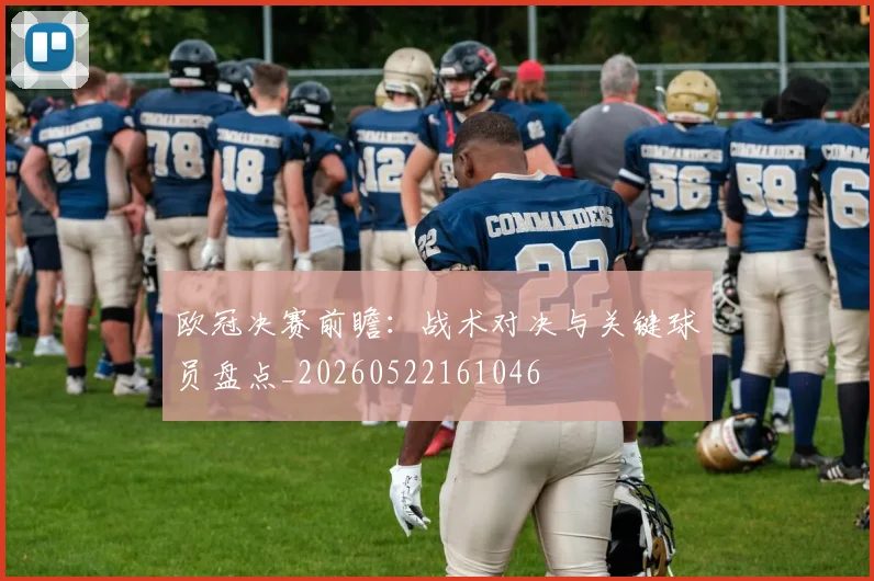 欧冠决赛前瞻:战术对决与关键球员盘点_20260522161046