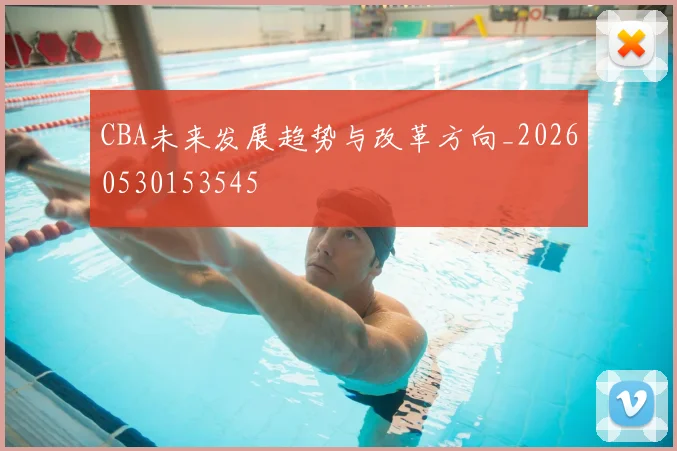 CBA未来发展趋势与改革方向_20260530153545