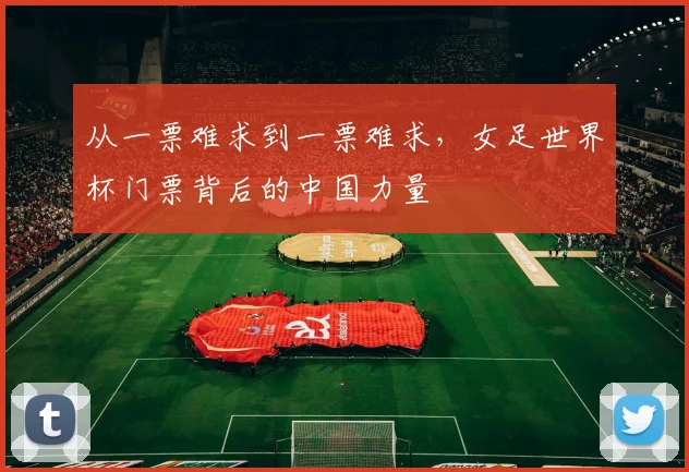 从一票难求到一票难求，女足世界杯门票背后的中国力量