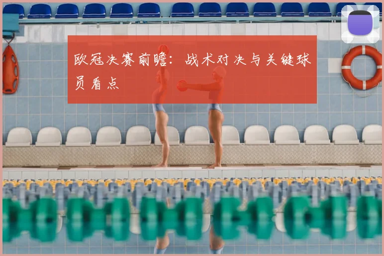 欧冠决赛前瞻:战术对决与关键球员看点
