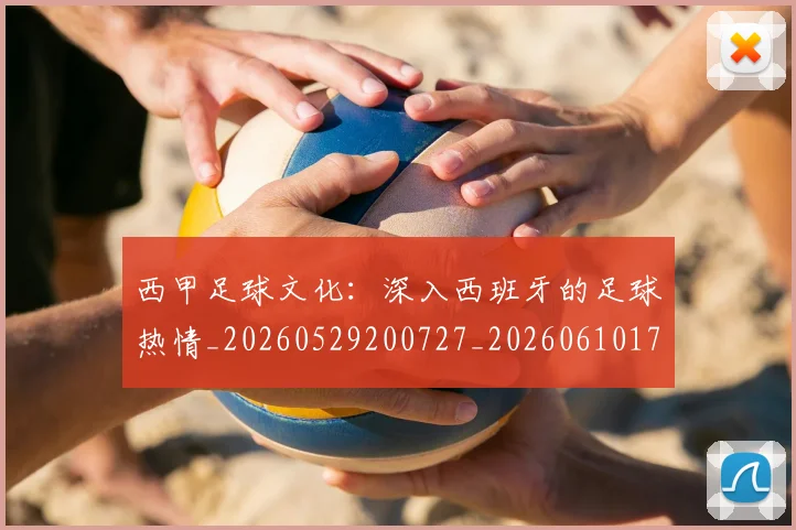 西甲足球文化：深入西班牙的足球热情_20260529200727_20260610170237