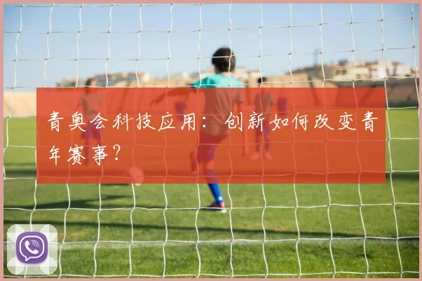 青奥会科技应用：创新如何改变青年赛事？