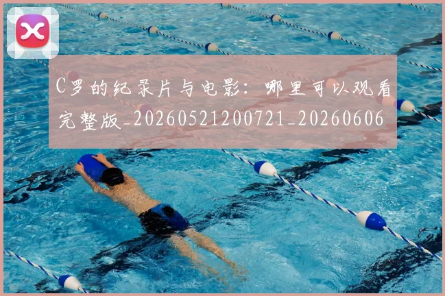 C罗的纪录片与电影:哪里可以观看完整版_20260521200721_20260606165431