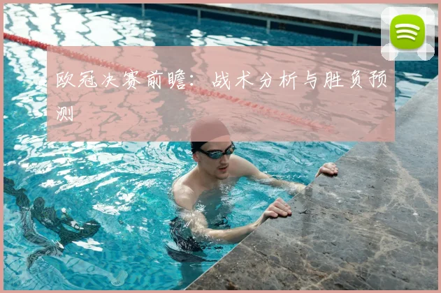 欧冠决赛前瞻:战术分析与胜负预测