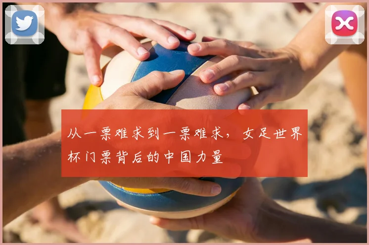 从一票难求到一票难求，女足世界杯门票背后的中国力量